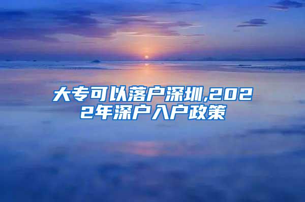 大专可以落户深圳,2022年深户入户政策
