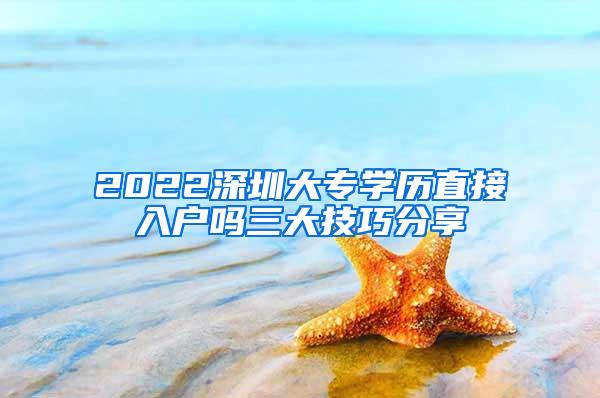 2022深圳大专学历直接入户吗三大技巧分享