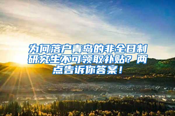 为何落户青岛的非全日制研究生不可领取补贴？两点告诉你答案！