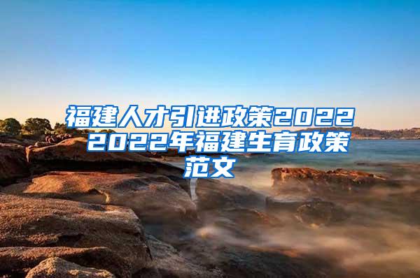 福建人才引进政策2022 2022年福建生育政策范文