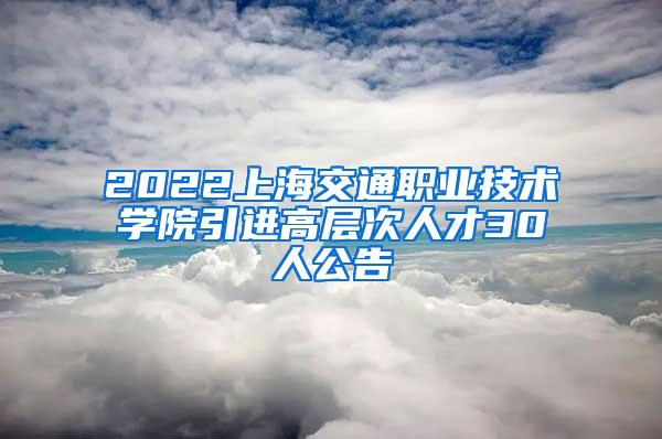 2022上海交通职业技术学院引进高层次人才30人公告