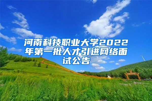 河南科技职业大学2022年第一批人才引进网络面试公告