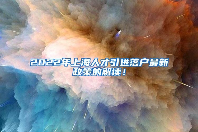 2022年上海人才引进落户最新政策的解读！