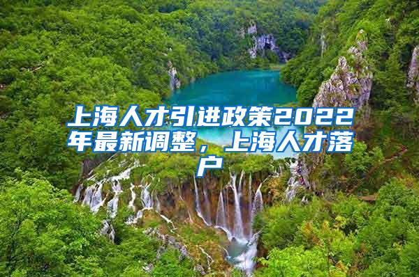 上海人才引进政策2022年最新调整，上海人才落户