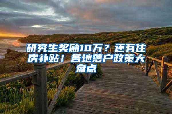 研究生奖励10万？还有住房补贴！各地落户政策大盘点