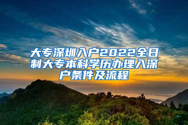 大专深圳入户2022全日制大专本科学历办理入深户条件及流程