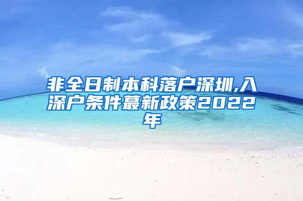 非全日制本科落户深圳,入深户条件蕞新政策2022年