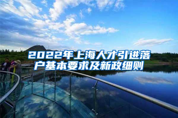 2022年上海人才引进落户基本要求及新政细则