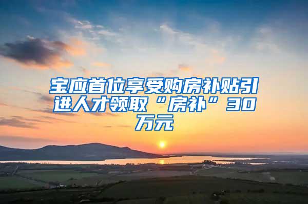 宝应首位享受购房补贴引进人才领取“房补”30万元