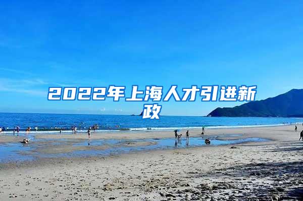 2022年上海人才引进新政