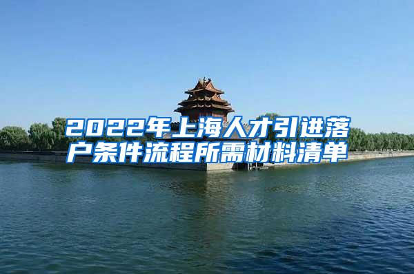 2022年上海人才引进落户条件流程所需材料清单
