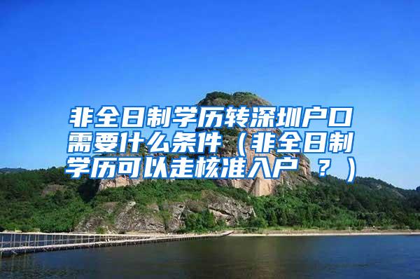 非全日制学历转深圳户口需要什么条件（非全日制学历可以走核准入户 ？）