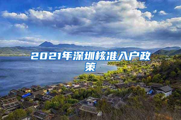 2021年深圳核准入户政策