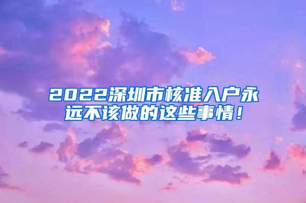 2022深圳市核准入户永远不该做的这些事情！