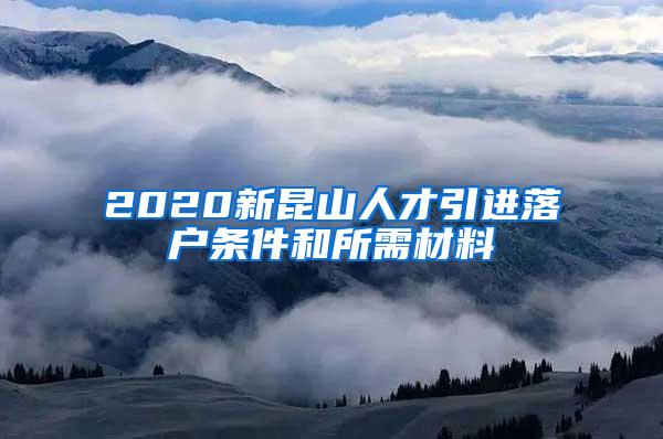 2020新昆山人才引进落户条件和所需材料