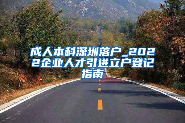 成人本科深圳落户_2022企业人才引进立户登记指南