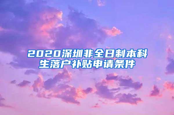 2020深圳非全日制本科生落户补贴申请条件