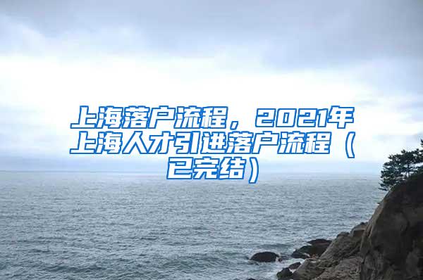 上海落户流程，2021年上海人才引进落户流程（已完结）