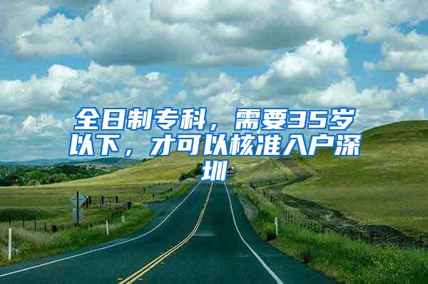 全日制专科，需要35岁以下，才可以核准入户深圳