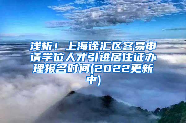 浅析！上海徐汇区容易申请学位人才引进居住证办理报名时间(2022更新中)