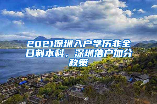 2021深圳入户学历非全日制本科，深圳落户加分政策