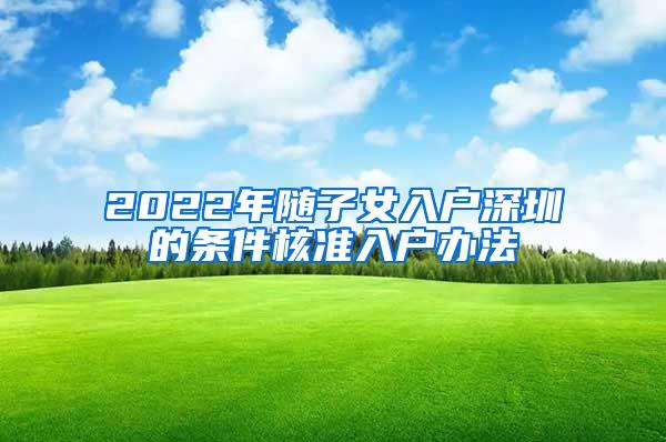 2022年随子女入户深圳的条件核准入户办法