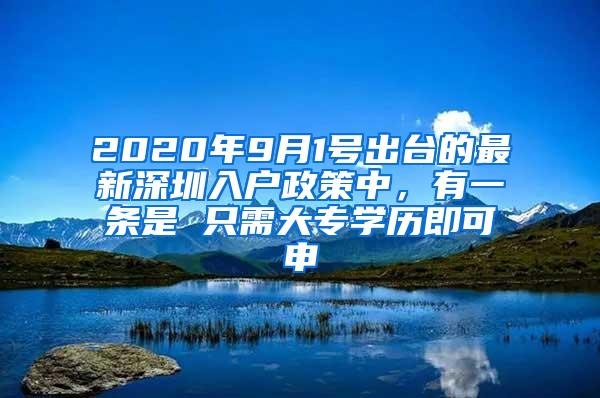 2020年9月1号出台的最新深圳入户政策中，有一条是 只需大专学历即可申