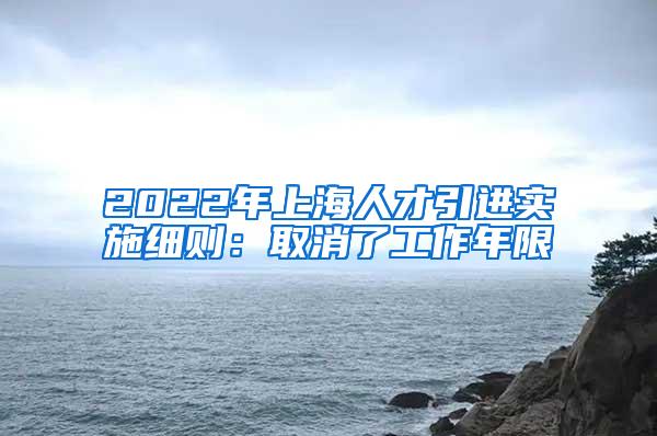 2022年上海人才引进实施细则：取消了工作年限