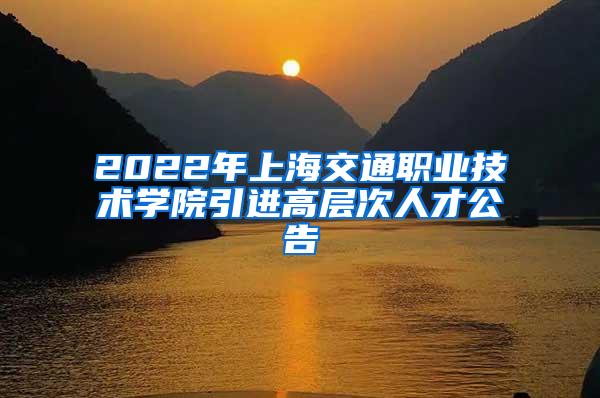 2022年上海交通职业技术学院引进高层次人才公告