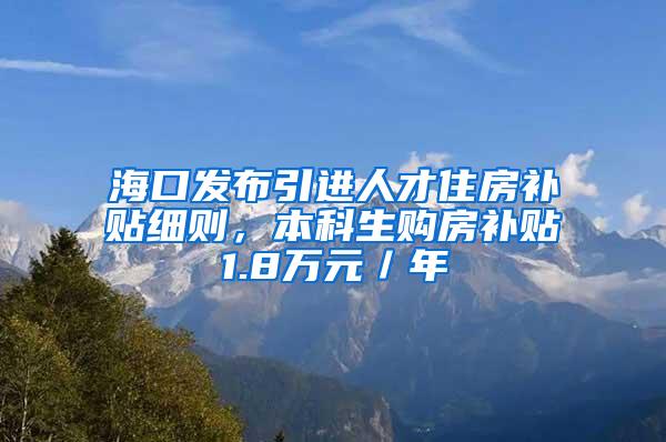 海口发布引进人才住房补贴细则，本科生购房补贴1.8万元／年