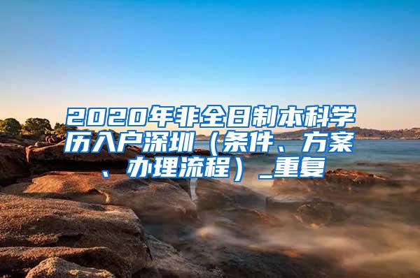 2020年非全日制本科学历入户深圳（条件、方案、办理流程）_重复