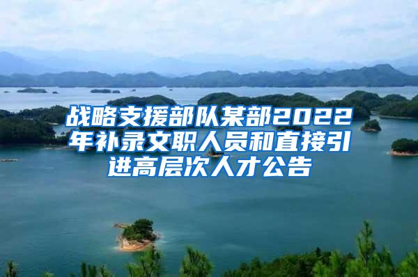 战略支援部队某部2022年补录文职人员和直接引进高层次人才公告