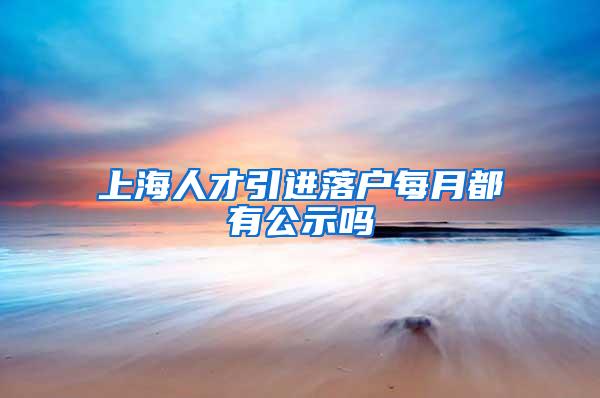 上海人才引进落户每月都有公示吗