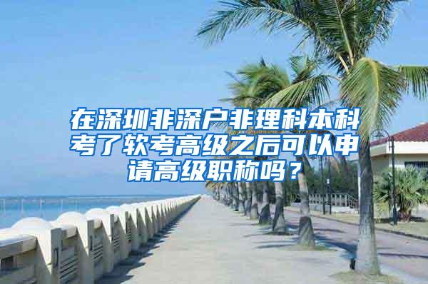 在深圳非深户非理科本科考了软考高级之后可以申请高级职称吗？