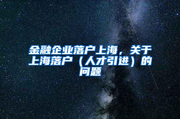 金融企业落户上海，关于上海落户（人才引进）的问题