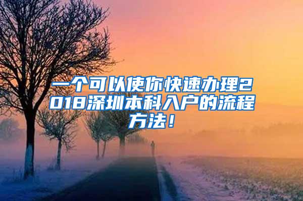 一个可以使你快速办理2018深圳本科入户的流程方法！