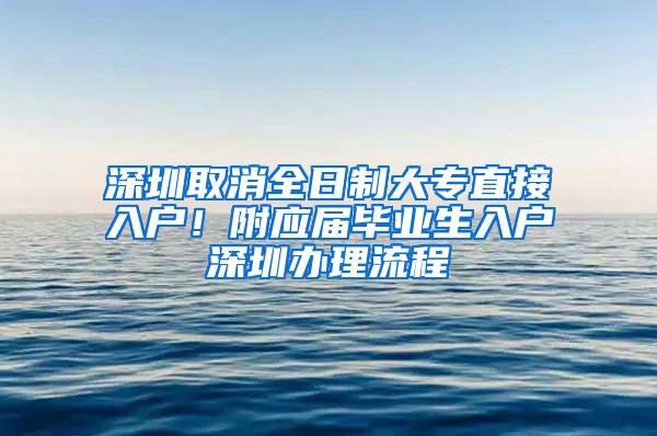 深圳取消全日制大专直接入户！附应届毕业生入户深圳办理流程