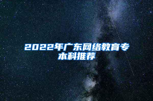 2022年广东网络教育专本科推荐