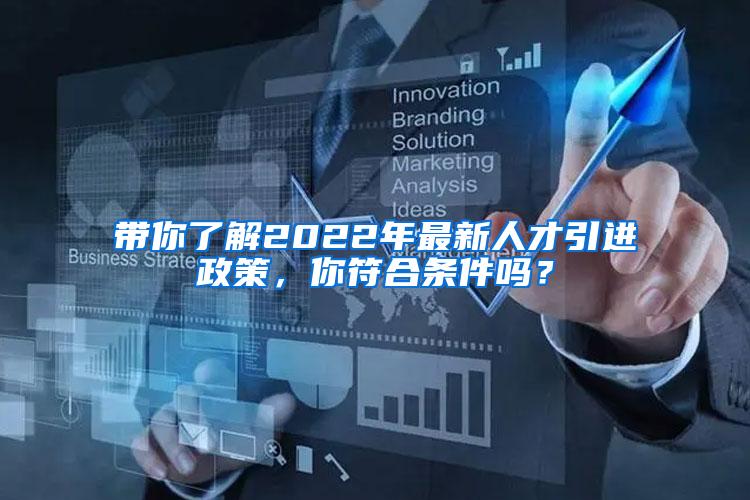 带你了解2022年最新人才引进政策，你符合条件吗？