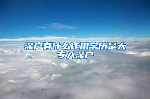 深户有什么作用学历是大专入深户