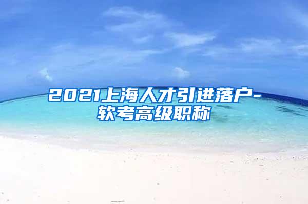 2021上海人才引进落户-软考高级职称