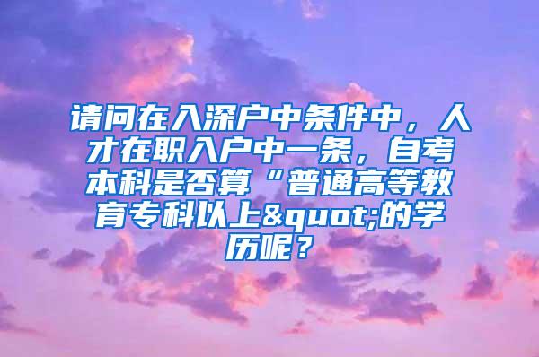 请问在入深户中条件中，人才在职入户中一条，自考本科是否算“普通高等教育专科以上"的学历呢？