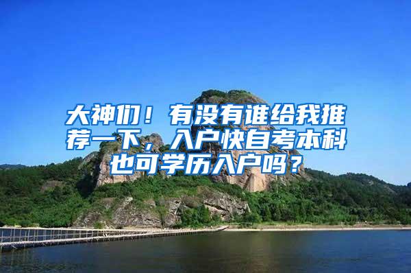 大神们！有没有谁给我推荐一下，入户快自考本科也可学历入户吗？