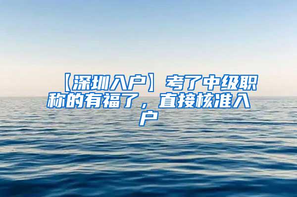 【深圳入户】考了中级职称的有福了，直接核准入户