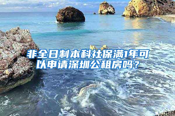 非全日制本科社保满1年可以申请深圳公租房吗？