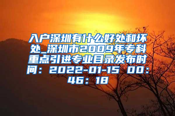 入户深圳有什么好处和坏处_深圳市2009年专科重点引进专业目录发布时间：2022-01-15 00：46：18