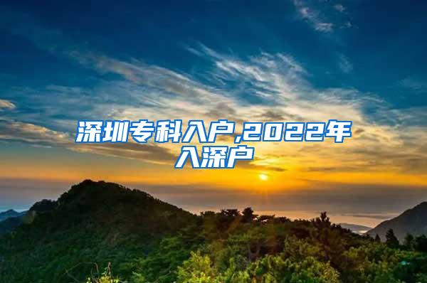 深圳专科入户,2022年入深户