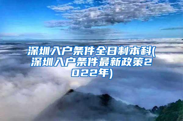 深圳入户条件全日制本科(深圳入户条件最新政策2022年)