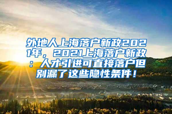 外地人上海落户新政2021年，2021上海落户新政：人才引进可直接落户但别漏了这些隐性条件！