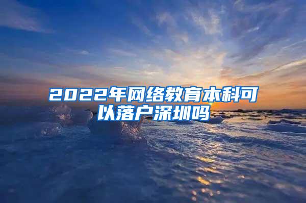 2022年网络教育本科可以落户深圳吗